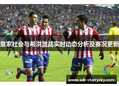 皇家社会与希洪激战实时动态分析及赛况更新